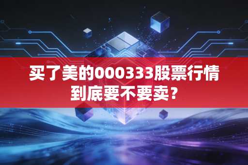 买了美的000333股票行情到底要不要卖？