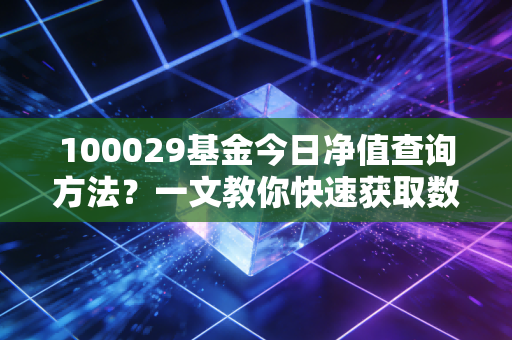 100029基金今日净值查询方法？一文教你快速获取数据