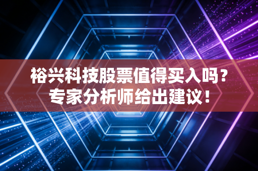 裕兴科技股票值得买入吗？专家分析师给出建议！