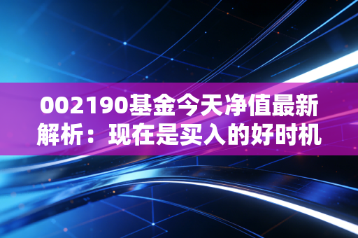 002190基金今天净值最新解析：现在是买入的好时机吗？