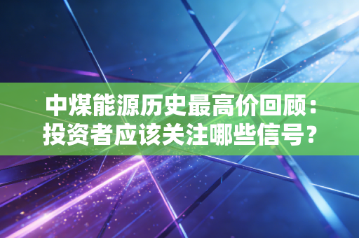 中煤能源历史最高价回顾:投资者应该关注哪些信号?