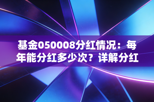 基金050008分红情况：每年能分红多少次？详解分红机制