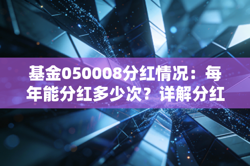 基金050008分红情况：每年能分红多少次？详解分红机制