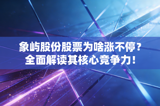 象屿股份股票为啥涨不停？全面解读其核心竞争力！