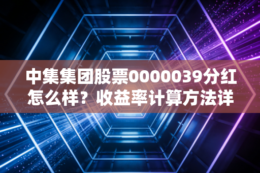 中集集团股票0000039分红怎么样？收益率计算方法详解