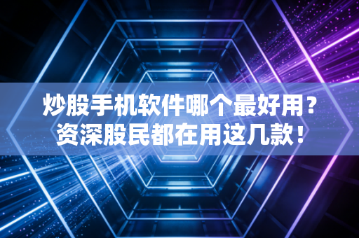 炒股手机软件哪个最好用？资深股民都在用这几款！
