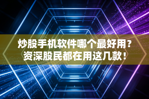 炒股手机软件哪个最好用？资深股民都在用这几款！