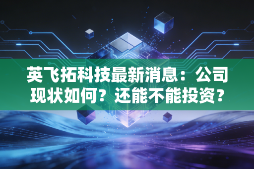 英飞拓科技最新消息：公司现状如何？还能不能投资？