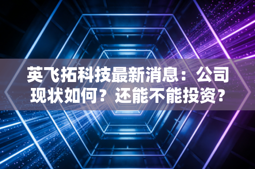 英飞拓科技最新消息：公司现状如何？还能不能投资？