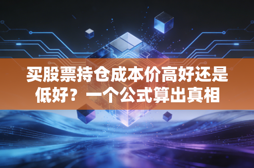 买股票持仓成本价高好还是低好？一个公式算出真相