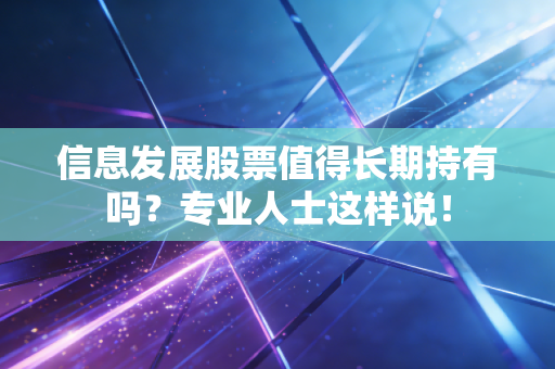 信息发展股票值得长期持有吗？专业人士这样说！