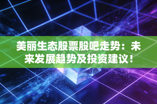 美丽生态股票股吧走势:未来发展趋势及投资建议!