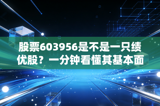 股票603956是不是一只绩优股？一分钟看懂其基本面