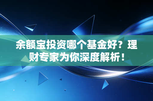 余额宝投资哪个基金好?理财专家为你深度解析!