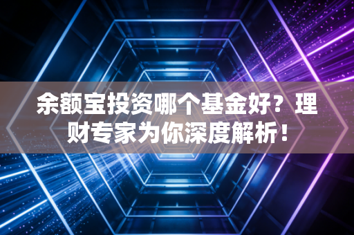 余额宝投资哪个基金好？理财专家为你深度解析！