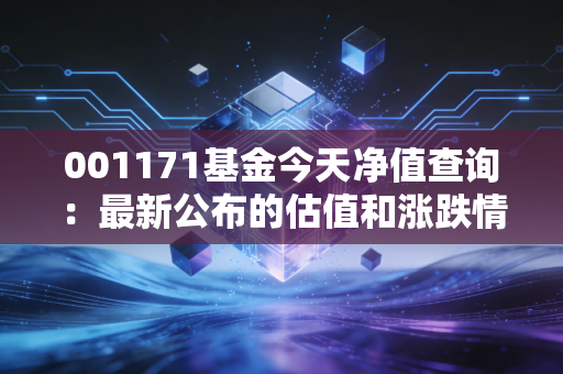 001171基金今天净值查询：最新公布的估值和涨跌情况