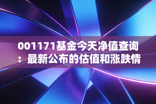 001171基金今天净值查询：最新公布的估值和涨跌情况
