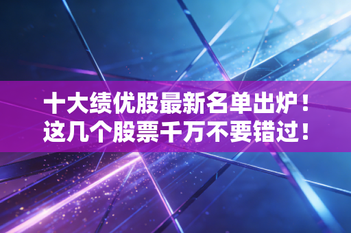 十大绩优股最新名单出炉！这几个股票千万不要错过！