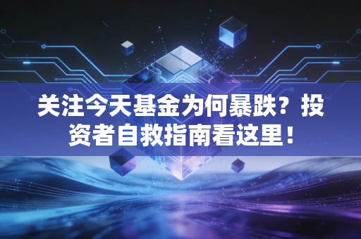 关注今天基金为何暴跌？投资者自救指南看这里！