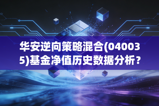 华安逆向策略混合(040035)基金净值历史数据分析？最新估值估算！