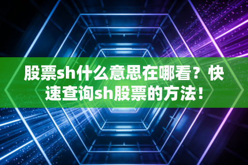 股票sh什么意思在哪看?快速查询sh股票的方法!