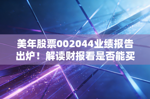 美年股票002044业绩报告出炉!解读财报看是否能买!