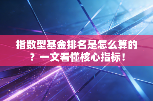 指数型基金排名是怎么算的?一文看懂核心指标!