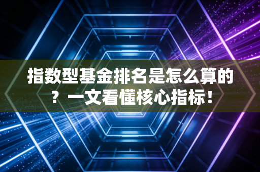 指数型基金排名是怎么算的？一文看懂核心指标！