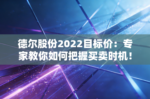 德尔股份2022目标价:专家教你如何把握买卖时机!