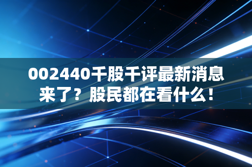 002440千股千评最新消息来了？股民都在看什么！