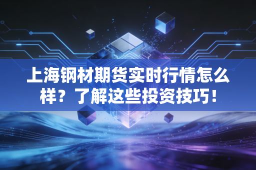上海钢材期货实时行情怎么样?了解这些投资技巧!