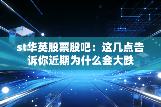 st华英股票股吧：这几点告诉你近期为什么会大跌