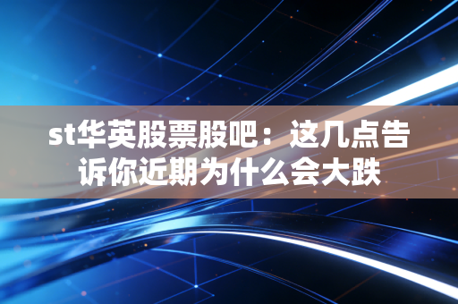 st华英股票股吧：这几点告诉你近期为什么会大跌