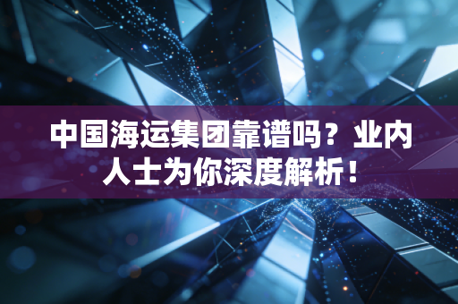 中国海运集团靠谱吗?业内人士为你深度解析!