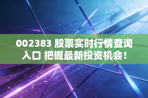 002383 股票实时行情查询入口 把握最新投资机会！