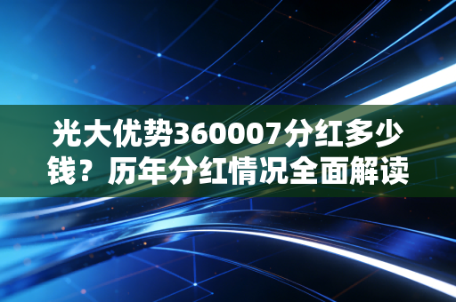 光大优势360007分红多少钱？历年分红情况全面解读！