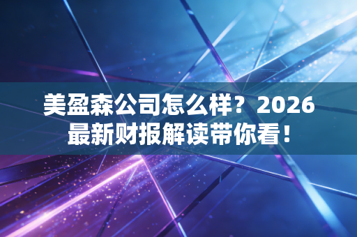 美盈森公司怎么样？2026最新财报解读带你看！
