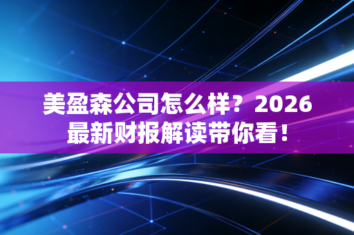 美盈森公司怎么样？2026最新财报解读带你看！