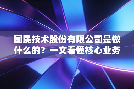 国民技术股份有限公司是做什么的？一文看懂核心业务！