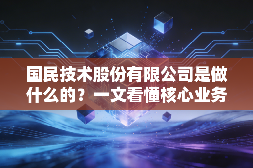 国民技术股份有限公司是做什么的？一文看懂核心业务！