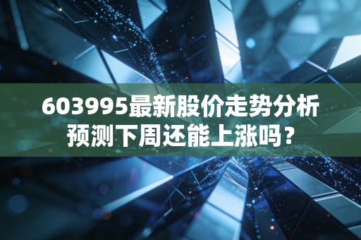 603995最新股价走势分析预测下周还能上涨吗?