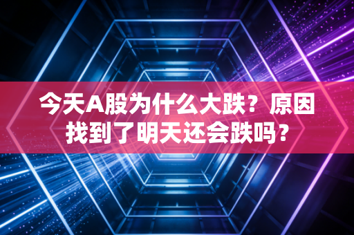 今天A股为什么大跌？原因找到了明天还会跌吗？