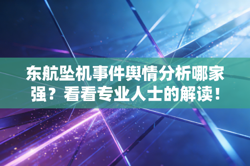 东航坠机事件舆情分析哪家强？看看专业人士的解读！
