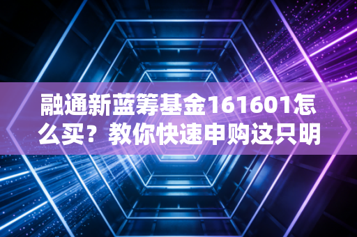 融通新蓝筹基金161601怎么买？教你快速申购这只明星基金！