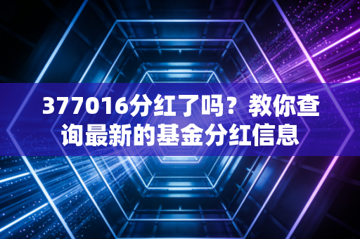 377016分红了吗?教你查询最新的基金分红信息