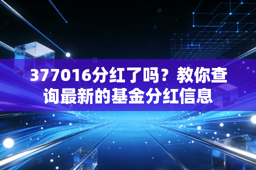 377016分红了吗?教你查询最新的基金分红信息