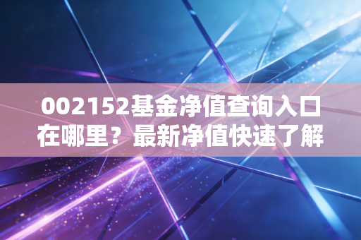 002152基金净值查询入口在哪里？最新净值快速了解！