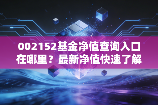 002152基金净值查询入口在哪里？最新净值快速了解！