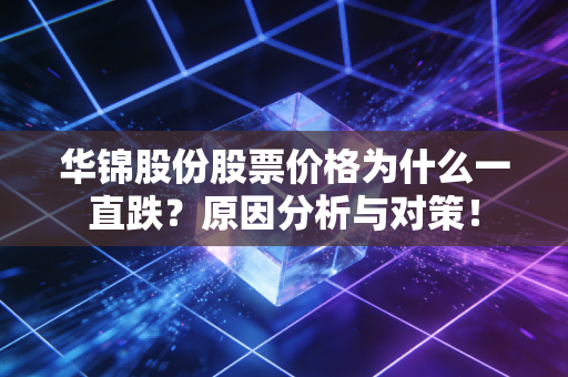 华锦股份股票价格为什么一直跌？原因分析与对策！