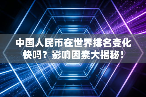 中国人民币在世界排名变化快吗？影响因素大揭秘！